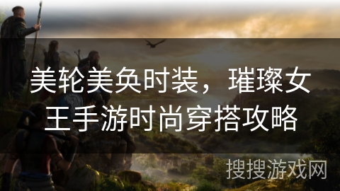 美轮美奂时装，璀璨女王手游时尚穿搭攻略