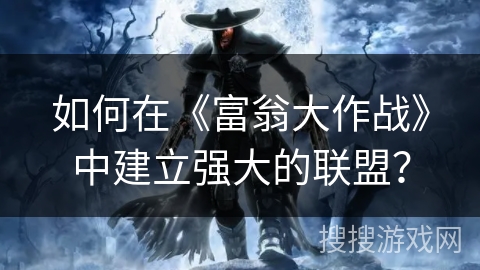 如何在《富翁大作战》中建立强大的联盟? 如何在《富翁大作战》中建立强大的联盟?