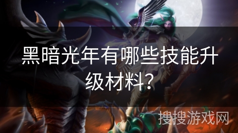 黑暗光年有哪些技能升级材料？