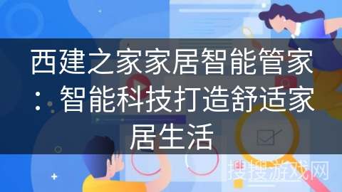 西建之家家居智能管家:智能科技打造舒适家居生活 西建之家家居智能管家:智能科技打造舒适家居生活