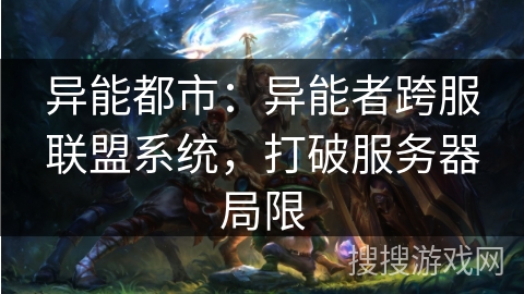 异能都市:异能者跨服联盟系统,打破服务器局限 异能都市:异能者跨服联盟系统,打破服务器局限