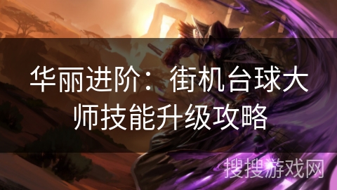 华丽进阶:街机台球大师技能升级攻略 华丽进阶:街机台球大师技能升级攻略