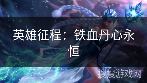 英雄征程:铁血丹心永恒 英雄征程:铁血丹心永恒