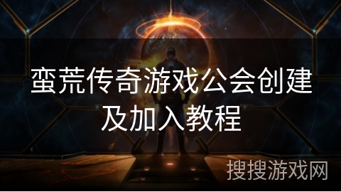 蛮荒传奇游戏公会创建及加入教程