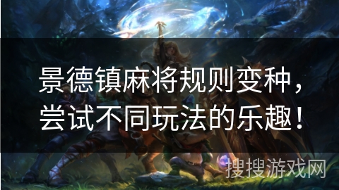 景德镇麻将规则变种,尝试不同玩法的乐趣! 景德镇麻将规则变种,尝试不同玩法的乐趣!