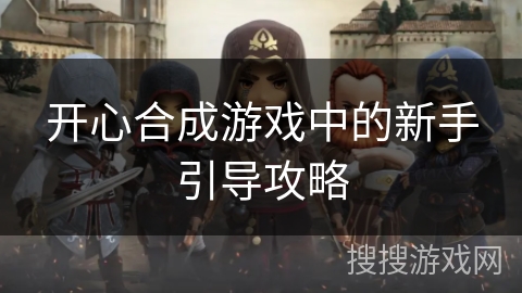 开心合成游戏中的新手引导攻略 开心合成游戏中的新手引导攻略
