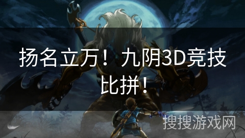 扬名立万!九阴3D竞技比拼! 扬名立万!九阴3D竞技比拼!