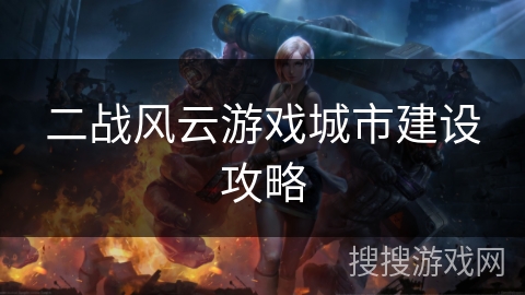 二战风云游戏城市建设攻略 二战风云游戏城市建设攻略