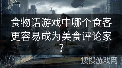 食物语游戏中哪个食客更容易成为美食评论家? 食物语游戏中哪个食客更容易成为美食评论家?