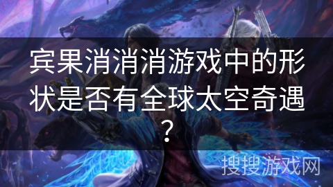 宾果消消消游戏中的形状是否有全球太空奇遇？