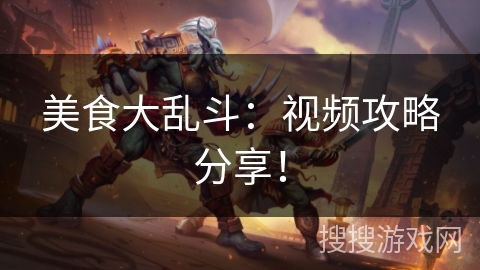 美食大乱斗：视频攻略分享！