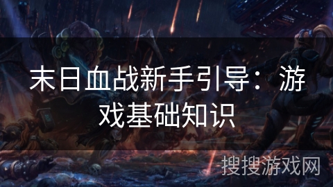 末日血战新手引导:游戏基础知识 末日血战新手引导:游戏基础知识