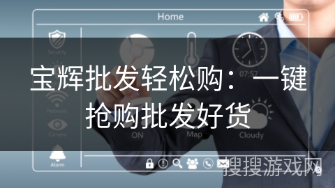宝辉批发轻松购:一键抢购批发好货 宝辉批发轻松购:一键抢购批发好货