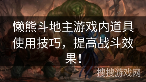 懒熊斗地主游戏内道具使用技巧,提高战斗效果! 懒熊斗地主游戏内道具使用技巧,提高战斗效果!