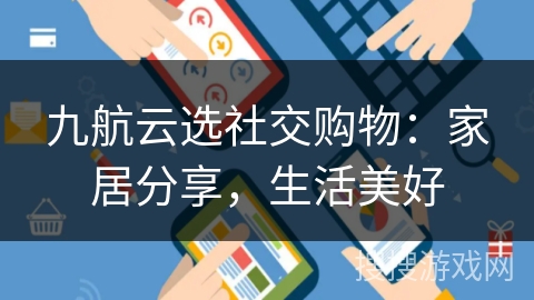 九航云选社交购物:家居分享,生活美好 九航云选社交购物:家居分享,生活美好