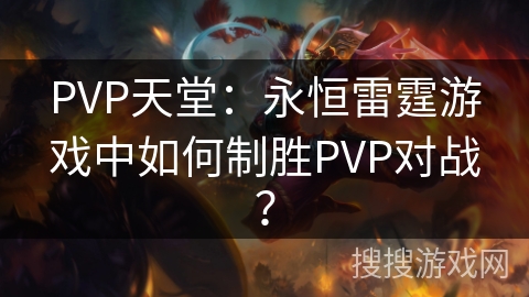PVP天堂:永恒雷霆游戏中如何制胜PVP对战? PVP天堂:永恒雷霆游戏中如何制胜PVP对战?