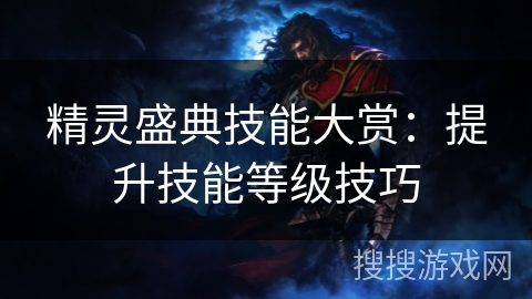 精灵盛典技能大赏:提升技能等级技巧 精灵盛典技能大赏:提升技能等级技巧