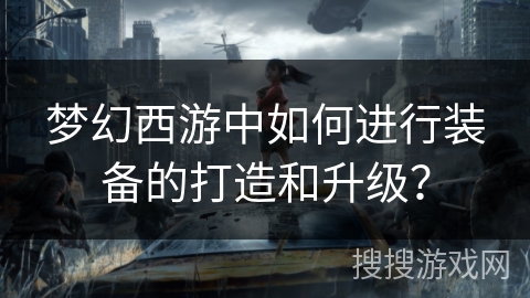 梦幻西游中如何进行装备的打造和升级? 梦幻西游中如何进行装备的打造和升级?