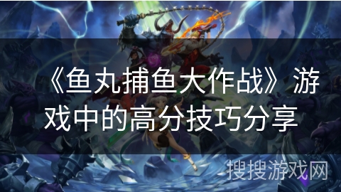 《鱼丸捕鱼大作战》游戏中的高分技巧分享 《鱼丸捕鱼大作战》游戏中的高分技巧分享