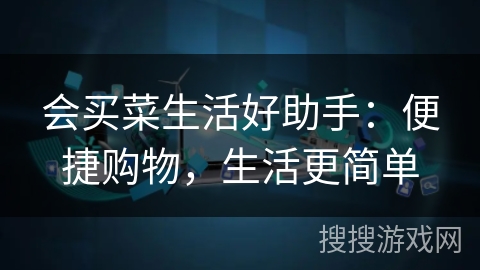 会买菜生活好助手:便捷购物,生活更简单 会买菜生活好助手:便捷购物,生活更简单