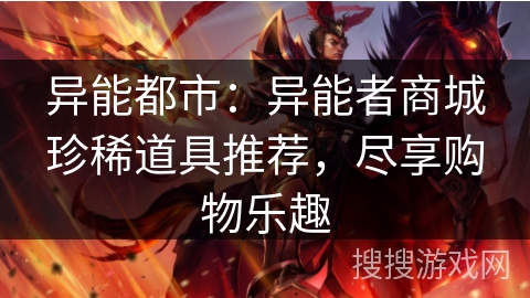 异能都市:异能者商城珍稀道具推荐,尽享购物乐趣 异能都市:异能者商城珍稀道具推荐,尽享购物乐趣