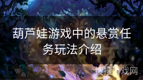 葫芦娃游戏中的悬赏任务玩法介绍 葫芦娃游戏中的悬赏任务玩法介绍