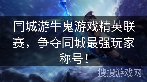 同城游牛鬼游戏精英联赛,争夺同城最强玩家称号! 同城游牛鬼游戏精英联赛,争夺同城最强玩家称号!