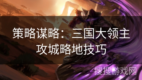 策略谋略：三国大领主攻城略地技巧