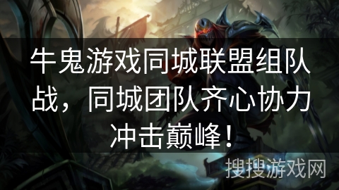 牛鬼游戏同城联盟组队战，同城团队齐心协力冲击巅峰！