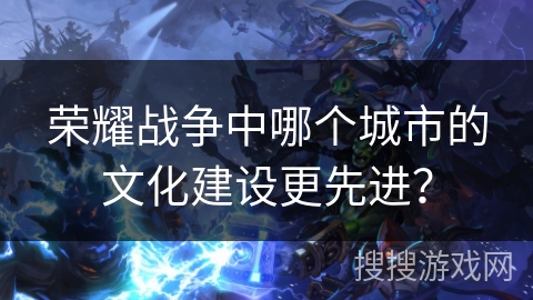 荣耀战争中哪个城市的文化建设更先进？