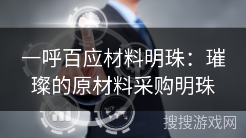 一呼百应材料明珠:璀璨的原材料采购明珠 一呼百应材料明珠:璀璨的原材料采购明珠