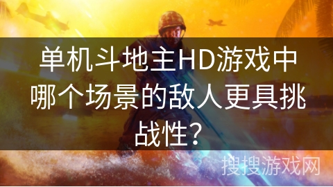 单机斗地主HD游戏中哪个场景的敌人更具挑战性？