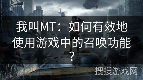 我叫MT：如何有效地使用游戏中的召唤功能？