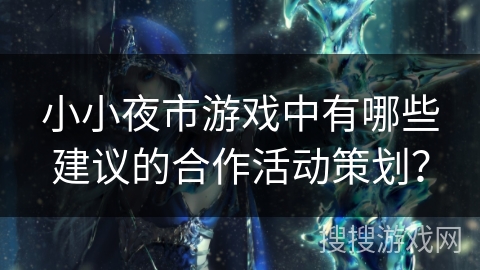 小小夜市游戏中有哪些建议的合作活动策划？