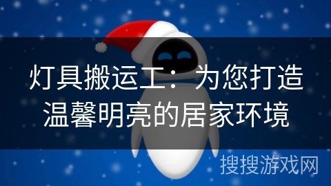 灯具搬运工:为您打造温馨明亮的居家环境 灯具搬运工:为您打造温馨明亮的居家环境
