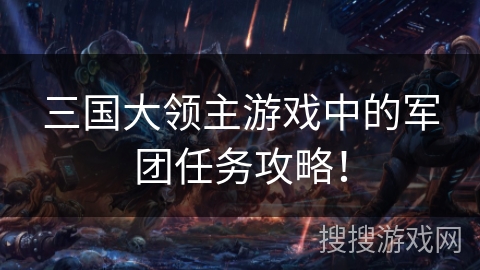 三国大领主游戏中的军团任务攻略! 三国大领主游戏中的军团任务攻略!