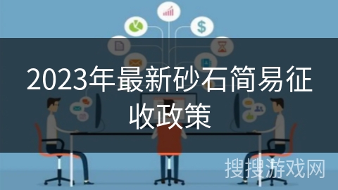 2023年最新砂石简易征收政策 2023年最新砂石简易征收政策
