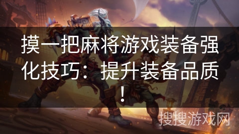 摸一把麻将游戏装备强化技巧:提升装备品质! 摸一把麻将游戏装备强化技巧:提升装备品质!