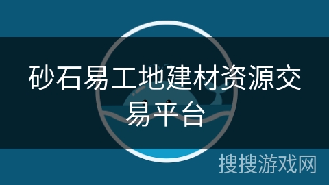 砂石易工地建材资源交易平台 砂石易工地建材资源交易平台