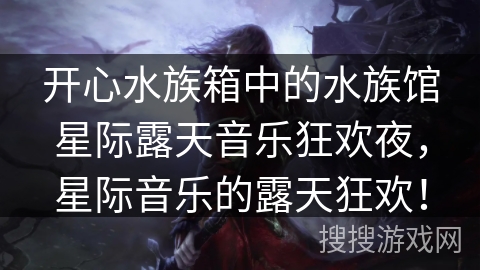 开心水族箱中的水族馆星际露天音乐狂欢夜，星际音乐的露天狂欢！