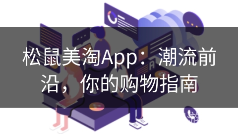 松鼠美淘App:潮流前沿,你的购物指南 松鼠美淘App:潮流前沿,你的购物指南