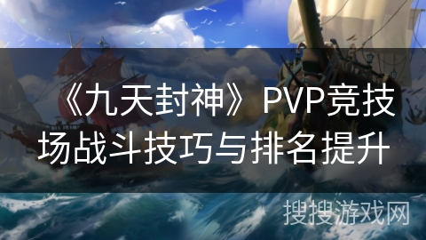《九天封神》PVP竞技场战斗技巧与排名提升