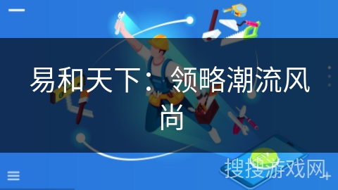易和天下:领略潮流风尚 易和天下:领略潮流风尚