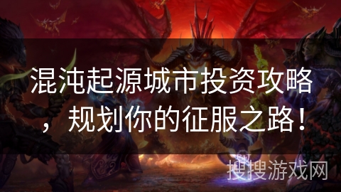 混沌起源城市投资攻略,规划你的征服之路! 混沌起源城市投资攻略,规划你的征服之路!