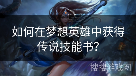 如何在梦想英雄中获得传说技能书？