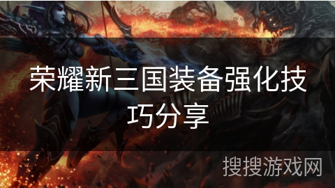 荣耀新三国装备强化技巧分享