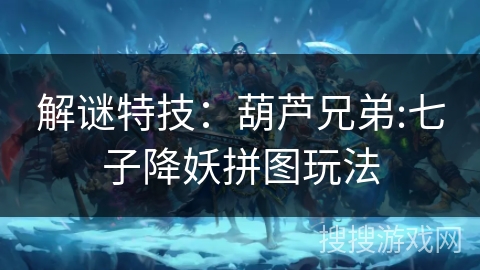 解谜特技:葫芦兄弟:七子降妖拼图玩法 解谜特技:葫芦兄弟:七子降妖拼图玩法