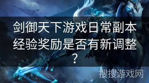 剑御天下游戏日常副本经验奖励是否有新调整？
