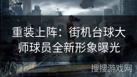 重装上阵:街机台球大师球员全新形象曝光 重装上阵:街机台球大师球员全新形象曝光