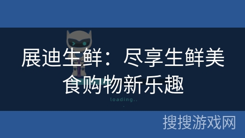 展迪生鲜:尽享生鲜美食购物新乐趣 展迪生鲜:尽享生鲜美食购物新乐趣
